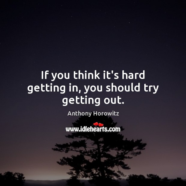 If you think it’s hard getting in, you should try getting out. Anthony Horowitz Picture Quote