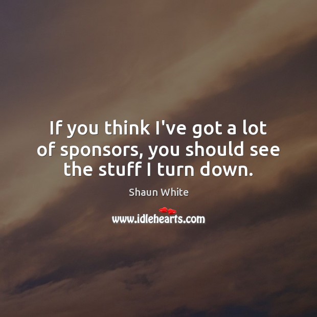 If you think I’ve got a lot of sponsors, you should see the stuff I turn down. Shaun White Picture Quote