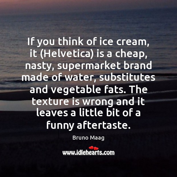 If you think of ice cream, it (Helvetica) is a cheap, nasty, Bruno Maag Picture Quote