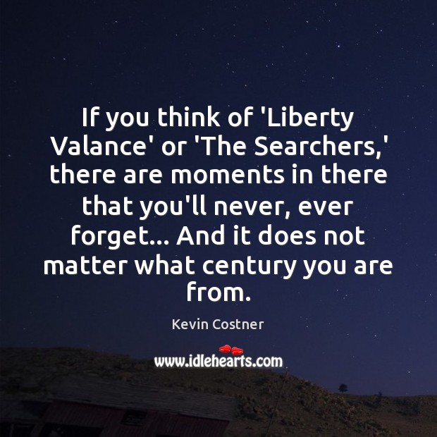 If you think of ‘Liberty Valance’ or ‘The Searchers,’ there are Image
