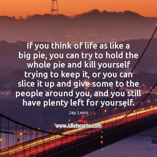 If you think of life as like a big pie, you can Jay Leno Picture Quote