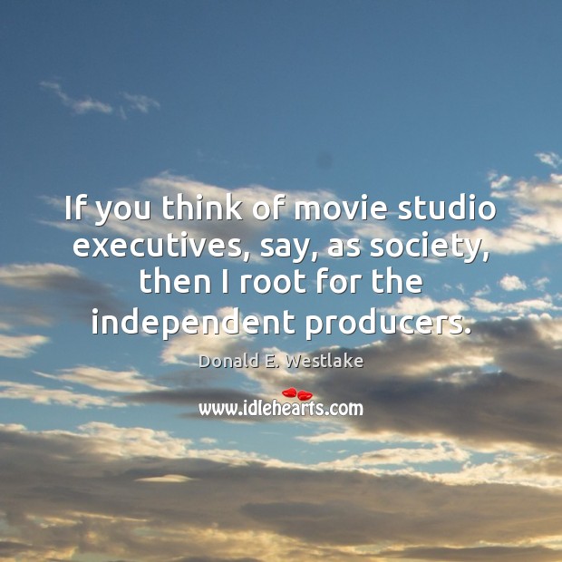 If you think of movie studio executives, say, as society, then I Donald E. Westlake Picture Quote