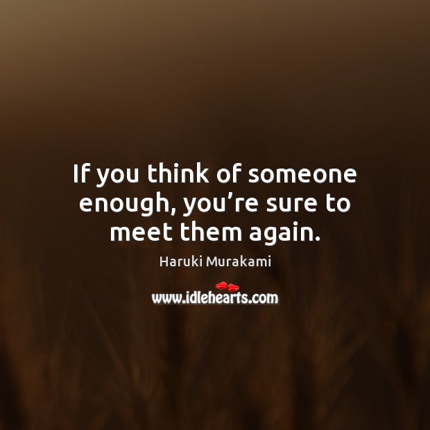 If you think of someone enough, you’re sure to meet them again. Haruki Murakami Picture Quote