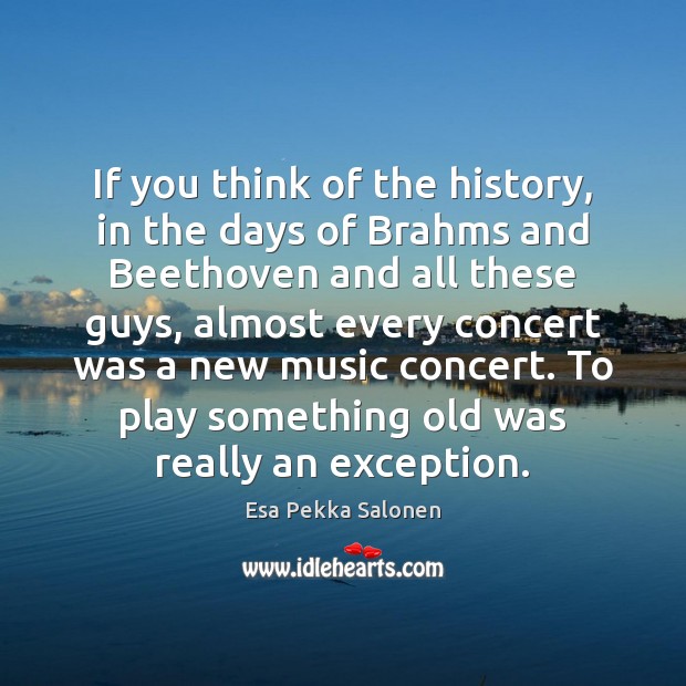If you think of the history, in the days of Brahms and Esa Pekka Salonen Picture Quote