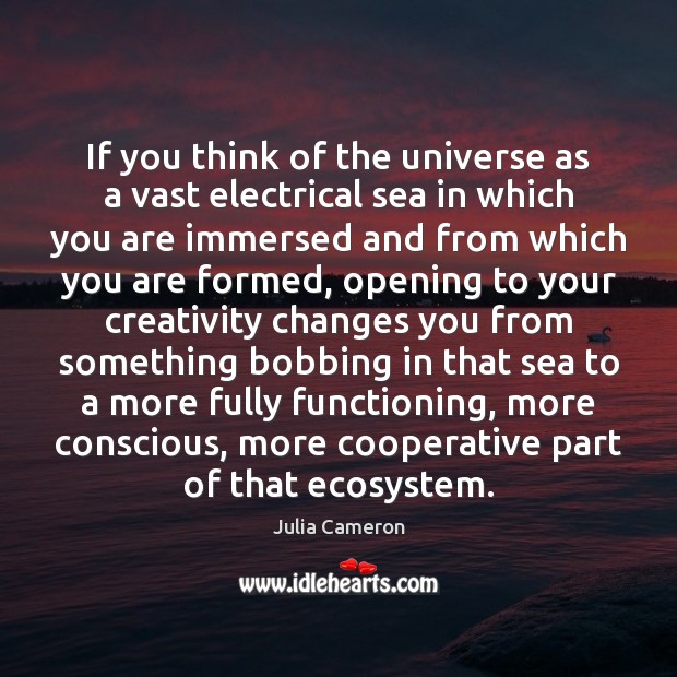 If you think of the universe as a vast electrical sea in Julia Cameron Picture Quote