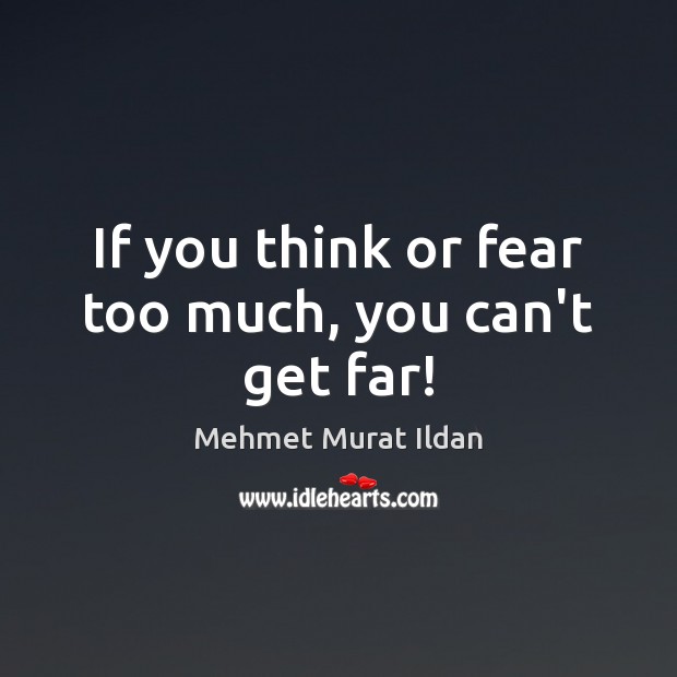 If you think or fear too much, you can’t get far! Mehmet Murat Ildan Picture Quote