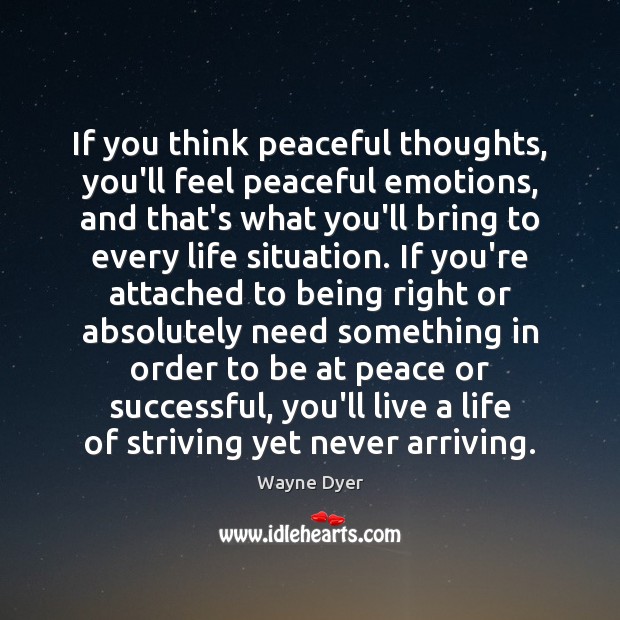 If you think peaceful thoughts, you’ll feel peaceful emotions, and that’s what 
