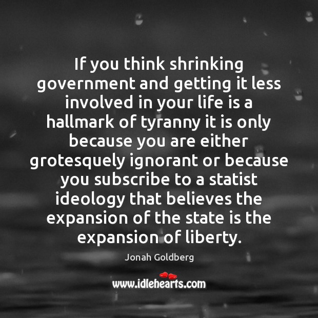 If you think shrinking government and getting it less involved in your Jonah Goldberg Picture Quote
