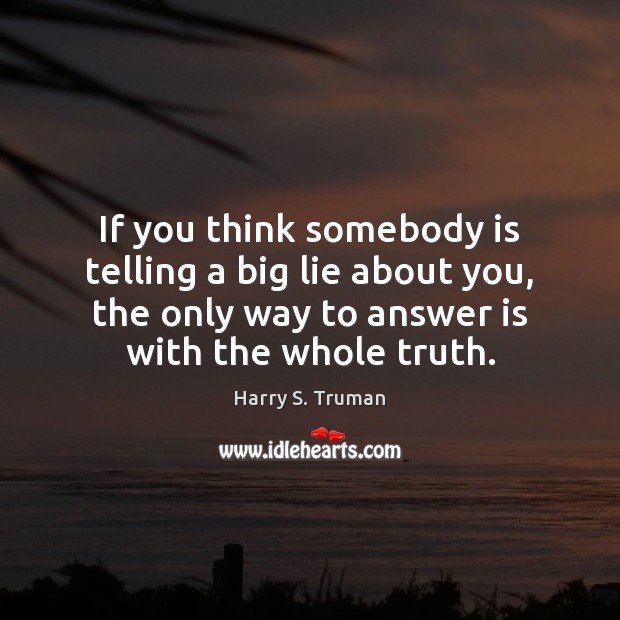If you think somebody is telling a big lie about you, the Harry S. Truman Picture Quote
