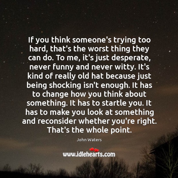 If you think someone’s trying too hard, that’s the worst thing they John Waters Picture Quote