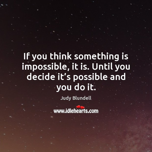 If you think something is impossible, it is. Until you decide it’ Judy Blundell Picture Quote