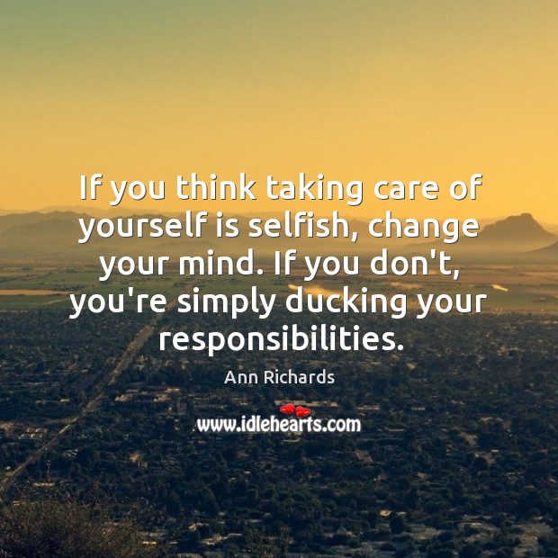 If you think taking care of yourself is selfish, change your mind. Ann Richards Picture Quote