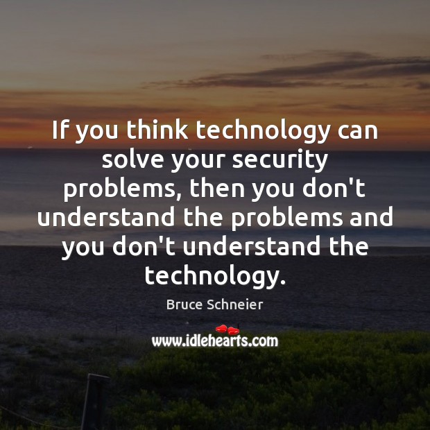 If you think technology can solve your security problems, then you don’t Bruce Schneier Picture Quote