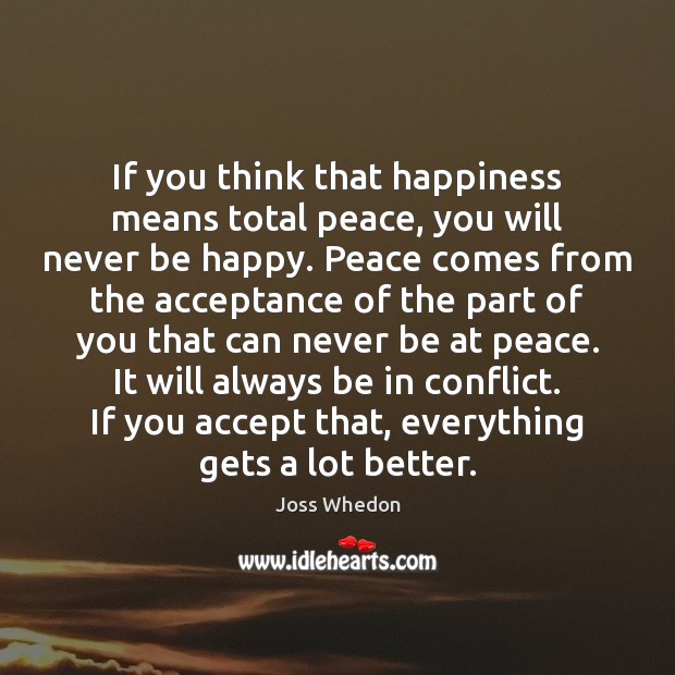 If you think that happiness means total peace, you will never be Joss Whedon Picture Quote
