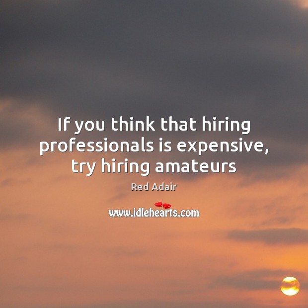 If you think that hiring professionals is expensive, try hiring amateurs Red Adair Picture Quote