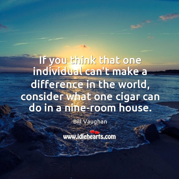 If you think that one individual can’t make a difference in the Bill Vaughan Picture Quote