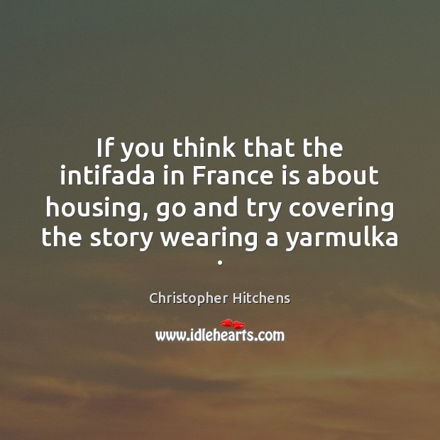 If you think that the intifada in France is about housing, go Christopher Hitchens Picture Quote