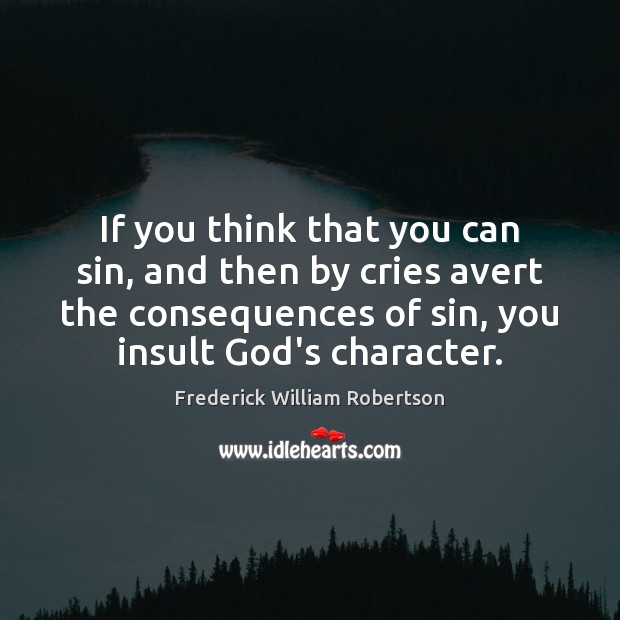 If you think that you can sin, and then by cries avert Frederick William Robertson Picture Quote