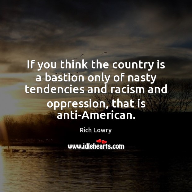 If you think the country is a bastion only of nasty tendencies Rich Lowry Picture Quote