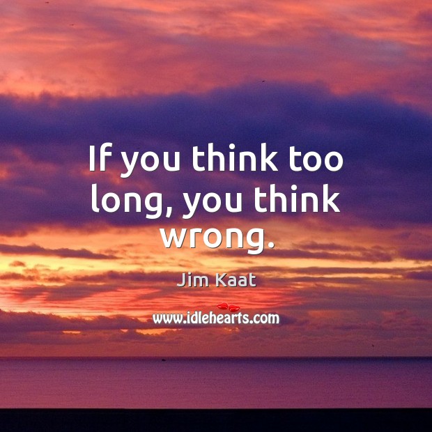 If you think too long, you think wrong. Jim Kaat Picture Quote