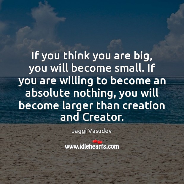 If you think you are big, you will become small. If you Jaggi Vasudev Picture Quote