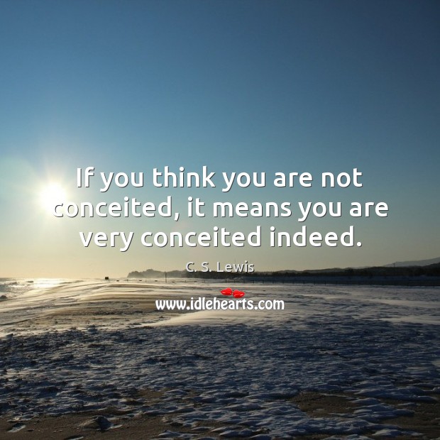 If you think you are not conceited, it means you are very conceited indeed. C. S. Lewis Picture Quote