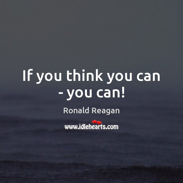If you think you can – you can! Ronald Reagan Picture Quote