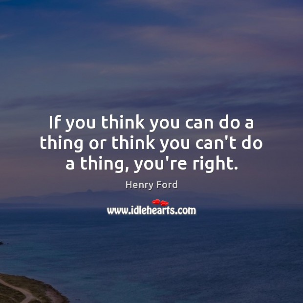 If you think you can do a thing or think you can’t do a thing, you’re right. Henry Ford Picture Quote