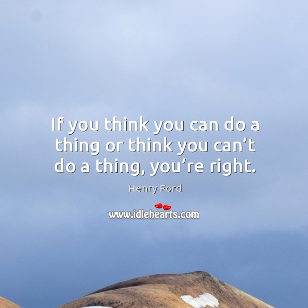If you think you can do a thing or think you can’t do a thing, you’re right. Henry Ford Picture Quote