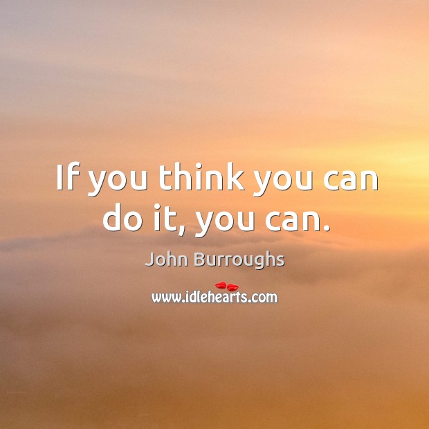 If you think you can do it, you can. John Burroughs Picture Quote
