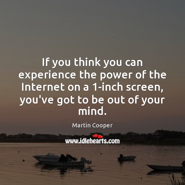 If you think you can experience the power of the Internet on Martin Cooper Picture Quote