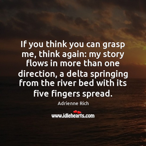 If you think you can grasp me, think again: my story flows Adrienne Rich Picture Quote