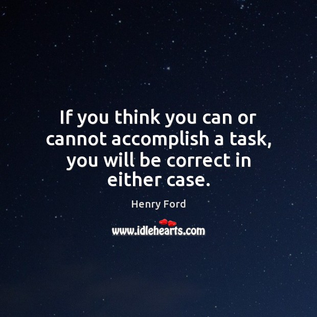 If you think you can or cannot accomplish a task, you will be correct in either case. Henry Ford Picture Quote