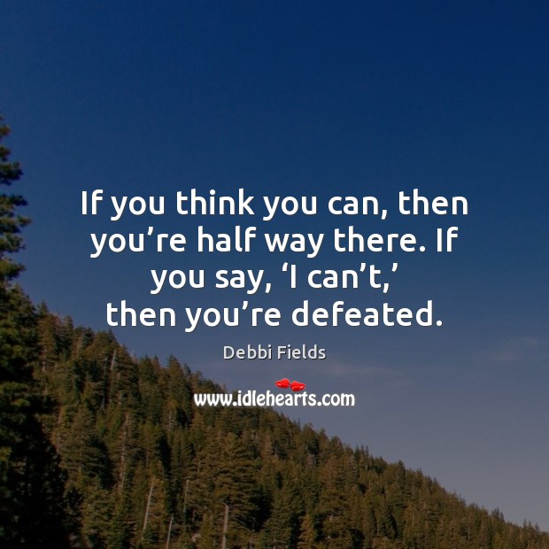 If you think you can, then you’re half way there. If Debbi Fields Picture Quote