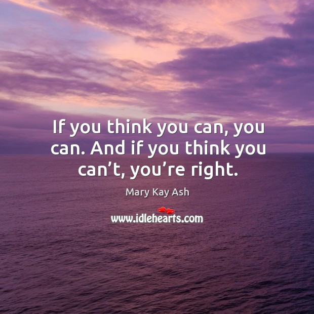 If you think you can, you can. And if you think you can’t, you’re right. Image