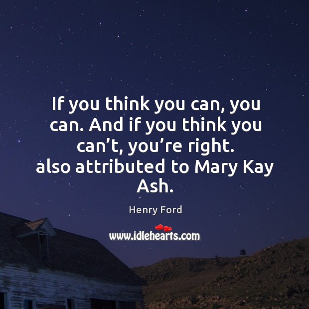 If you think you can, you can. And if you think you can’t, you’re right. Also attributed to mary kay ash. Image