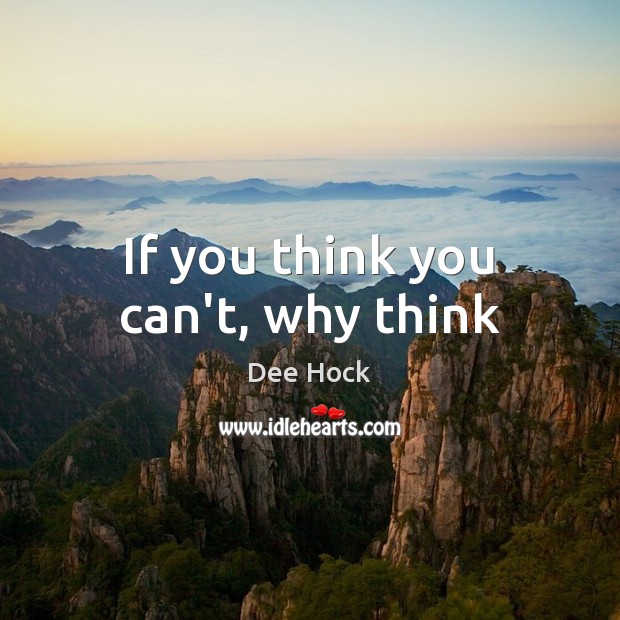 If you think you can’t, why think Dee Hock Picture Quote