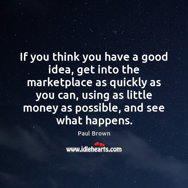 If you think you have a good idea, get into the marketplace Paul Brown Picture Quote
