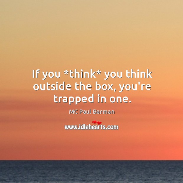 If you *think* you think outside the box, you’re trapped in one. MC Paul Barman Picture Quote