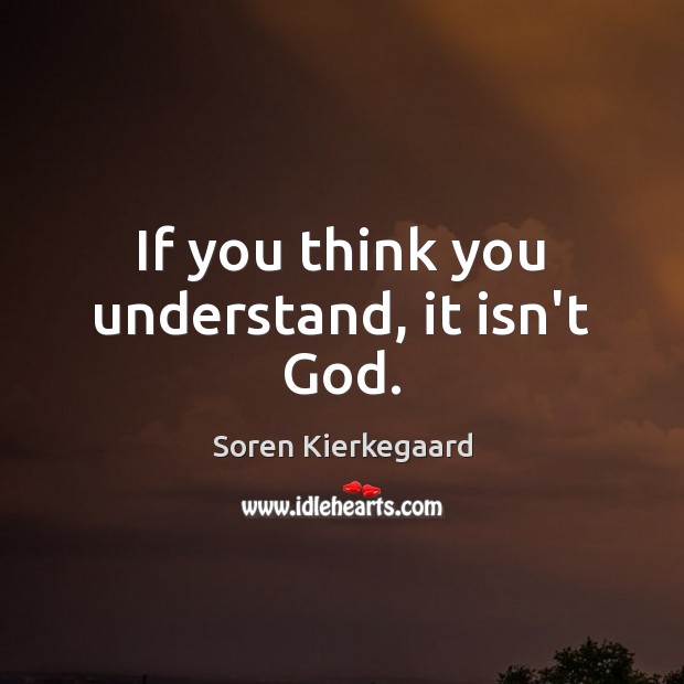 If you think you understand, it isn’t God. Soren Kierkegaard Picture Quote