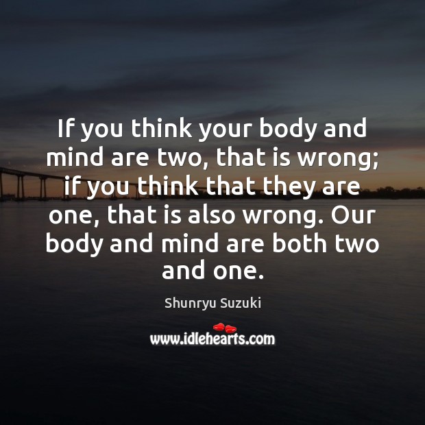 If you think your body and mind are two, that is wrong; Shunryu Suzuki Picture Quote