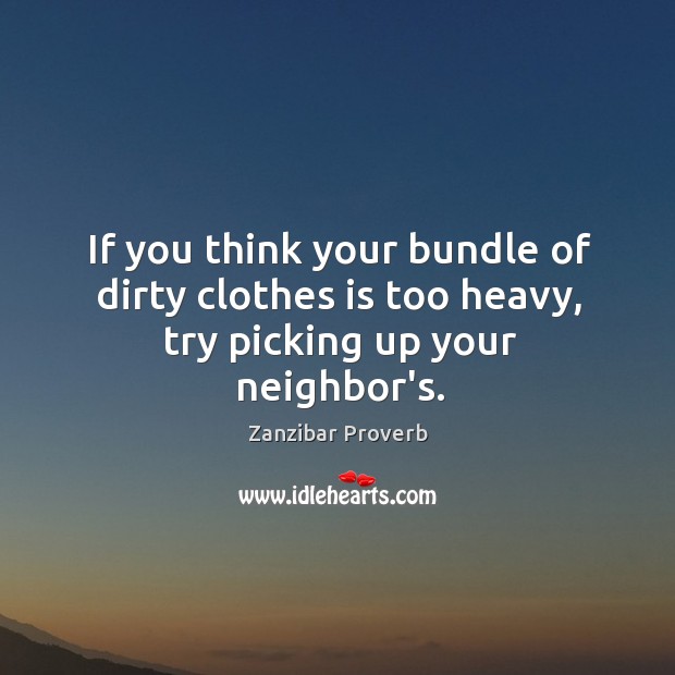 If you think your bundle of dirty clothes is too heavy, try picking up your neighbor’s. Zanzibar Proverbs Image