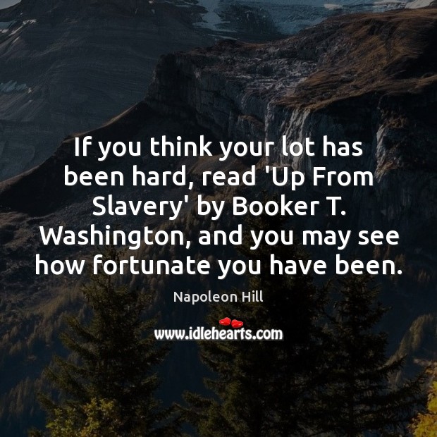 If you think your lot has been hard, read ‘Up From Slavery’ Napoleon Hill Picture Quote