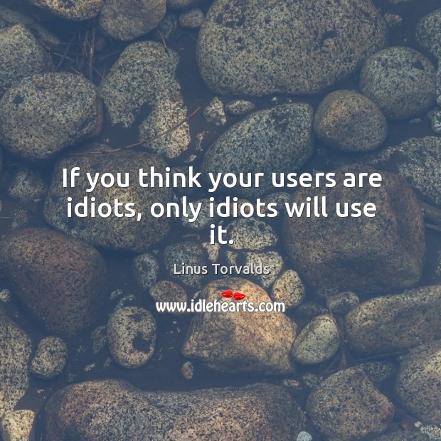 If you think your users are idiots, only idiots will use it. Linus Torvalds Picture Quote