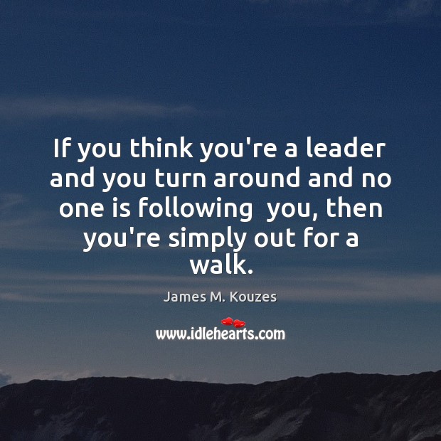 If you think you’re a leader and you turn around and no James M. Kouzes Picture Quote