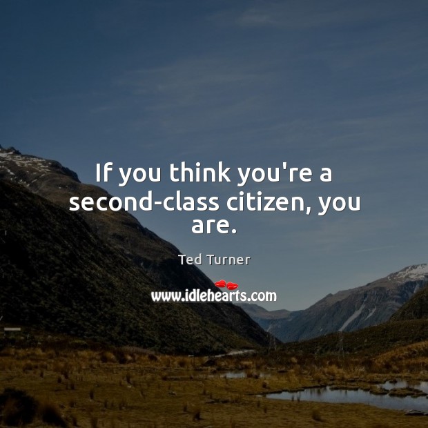 If you think you’re a second-class citizen, you are. Ted Turner Picture Quote