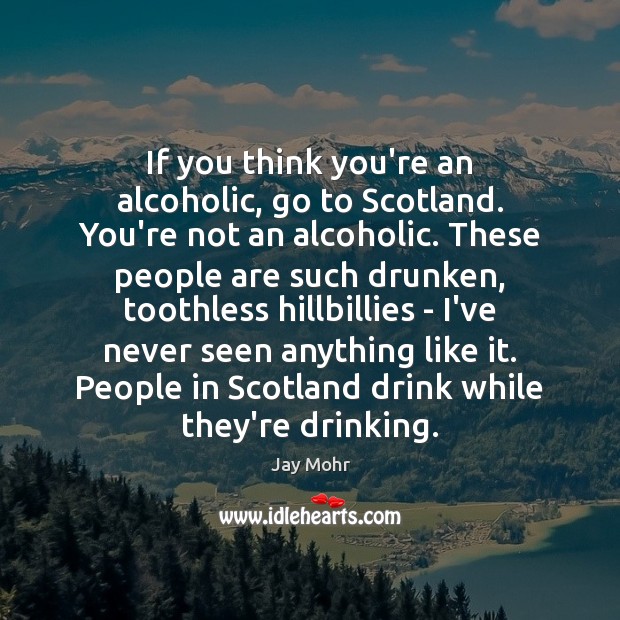 If you think you’re an alcoholic, go to Scotland. You’re not an Jay Mohr Picture Quote