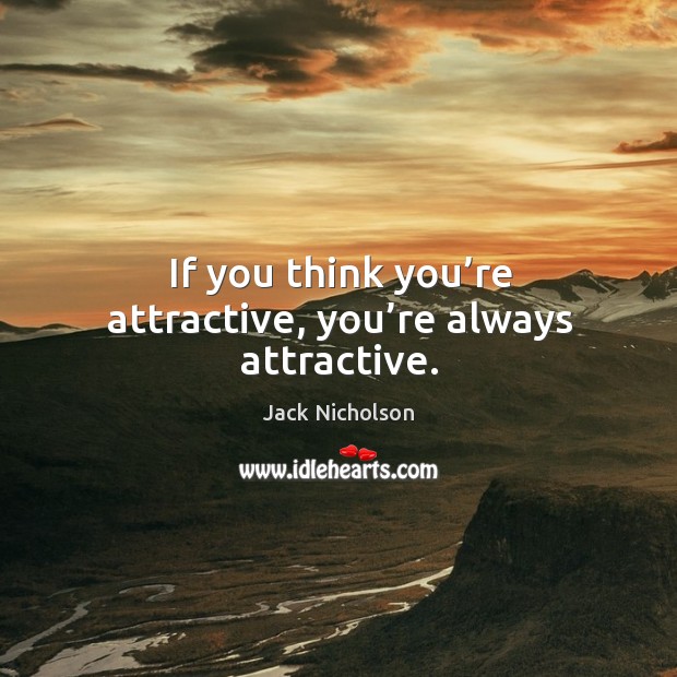 If you think you’re attractive, you’re always attractive. Jack Nicholson Picture Quote
