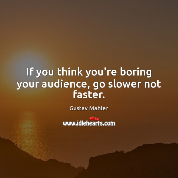 If you think you’re boring your audience, go slower not faster. Gustav Mahler Picture Quote