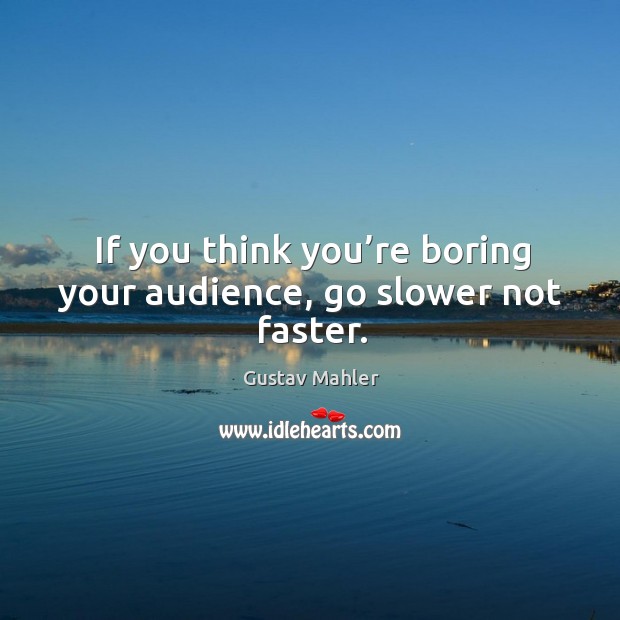 If you think you’re boring your audience, go slower not faster. Gustav Mahler Picture Quote